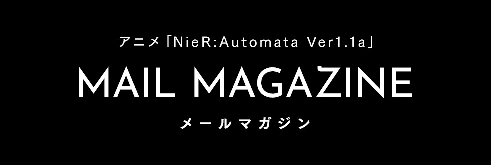 アニメ「NieR:Automata Ver1.1a」メールマガジン